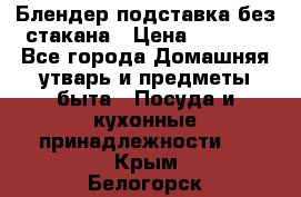 Блендер подставка без стакана › Цена ­ 1 500 - Все города Домашняя утварь и предметы быта » Посуда и кухонные принадлежности   . Крым,Белогорск